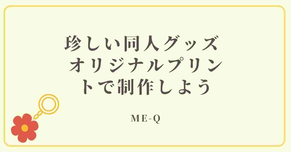 珍しい同人グッズ  オリジナルプリントで制作しよう